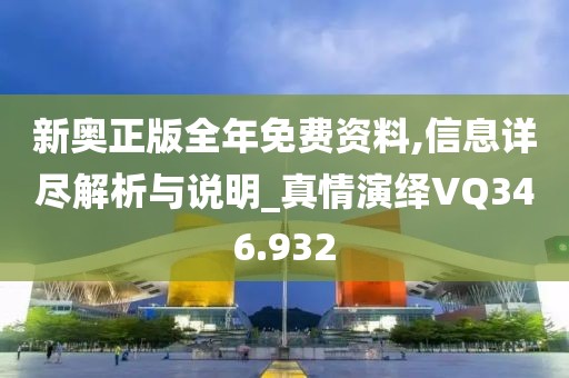 新奧正版全年免費(fèi)資料,信息詳盡解析與說明_真情演繹VQ346.932