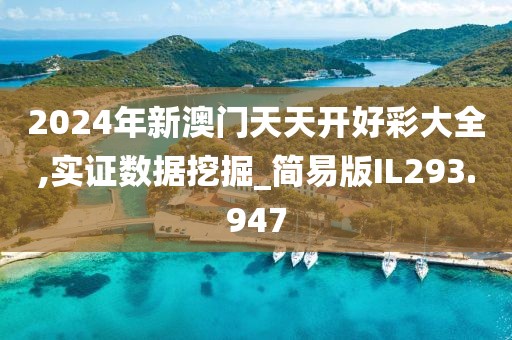 2024年新澳門天天開好彩大全,實證數(shù)據(jù)挖掘_簡易版IL293.947