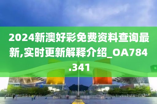 2024新澳好彩免費(fèi)資料查詢最新,實(shí)時(shí)更新解釋介紹_OA784.341