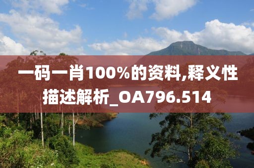 一碼一肖100%的資料,釋義性描述解析_OA796.514
