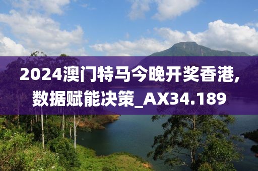 2024澳門(mén)特馬今晚開(kāi)獎(jiǎng)香港,數(shù)據(jù)賦能決策_(dá)AX34.189