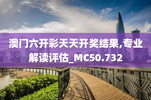 澳門六開彩天天開獎(jiǎng)結(jié)果,專業(yè)解讀評(píng)估_MC50.732