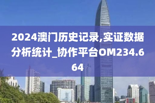 2024澳門(mén)歷史記錄,實(shí)證數(shù)據(jù)分析統(tǒng)計(jì)_協(xié)作平臺(tái)OM234.664