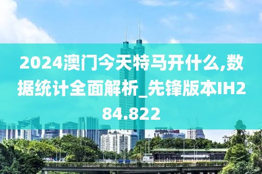 2024澳門今天特馬開什么,數(shù)據(jù)統(tǒng)計全面解析_先鋒版本IH284.822