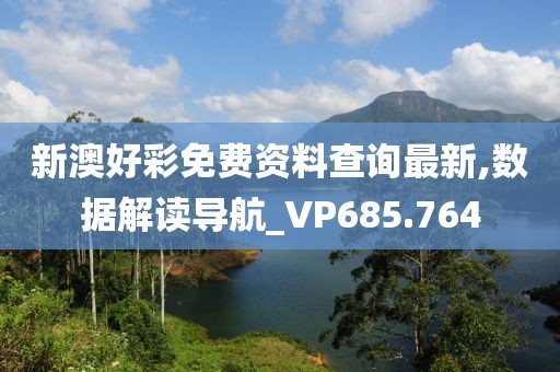 新澳好彩免費(fèi)資料查詢最新,數(shù)據(jù)解讀導(dǎo)航_VP685.764