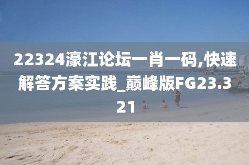 22324濠江論壇一肖一碼,快速解答方案實(shí)踐_巔峰版FG23.321