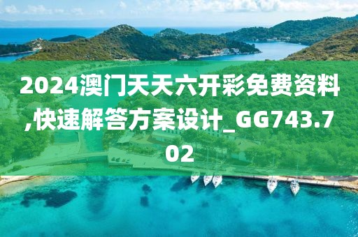 2024澳門天天六開彩免費(fèi)資料,快速解答方案設(shè)計(jì)_GG743.702