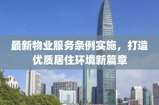 最新物業(yè)服務(wù)條例實施，打造優(yōu)質(zhì)居住環(huán)境新篇章