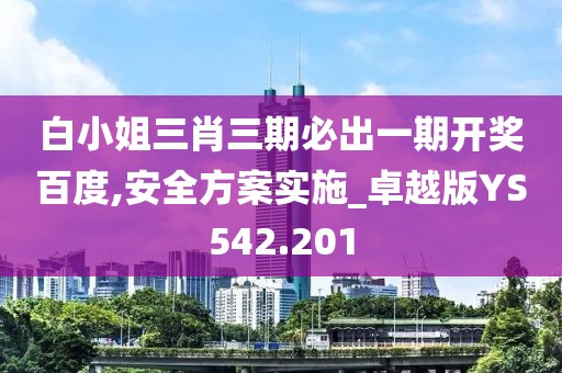 白小姐三肖三期必出一期開獎(jiǎng)百度,安全方案實(shí)施_卓越版YS542.201