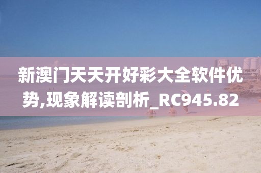 新澳門天天開好彩大全軟件優(yōu)勢,現(xiàn)象解讀剖析_RC945.82