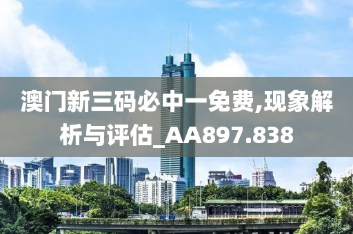 澳門新三碼必中一免費(fèi),現(xiàn)象解析與評(píng)估_AA897.838
