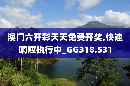 澳門六開(kāi)彩天天免費(fèi)開(kāi)獎(jiǎng),快速響應(yīng)執(zhí)行中_GG318.531
