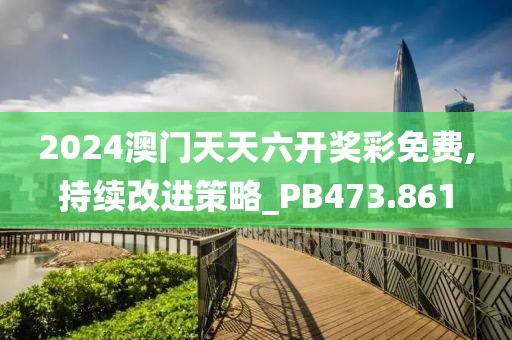2024澳門天天六開獎彩免費,持續(xù)改進策略_PB473.861