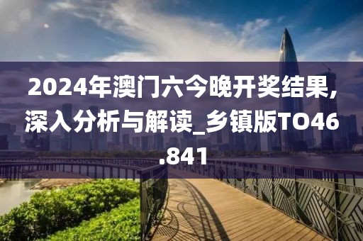 2024年澳門六今晚開(kāi)獎(jiǎng)結(jié)果,深入分析與解讀_鄉(xiāng)鎮(zhèn)版TO46.841