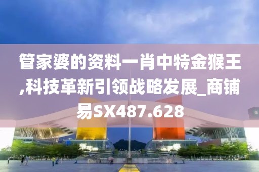 管家婆的資料一肖中特金猴王,科技革新引領(lǐng)戰(zhàn)略發(fā)展_商鋪易SX487.628