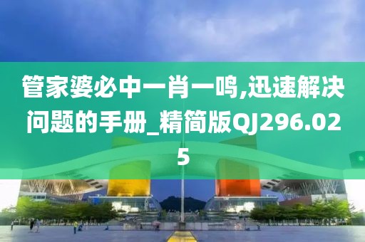 管家婆必中一肖一鳴,迅速解決問題的手冊_精簡版QJ296.025