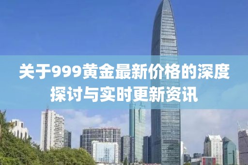 關(guān)于999黃金最新價(jià)格的深度探討與實(shí)時(shí)更新資訊