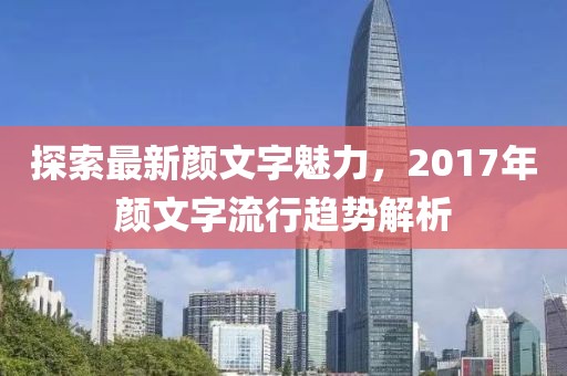 探索最新顏文字魅力，2017年顏文字流行趨勢解析