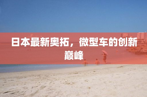 日本最新奧拓，微型車的創(chuàng)新巔峰