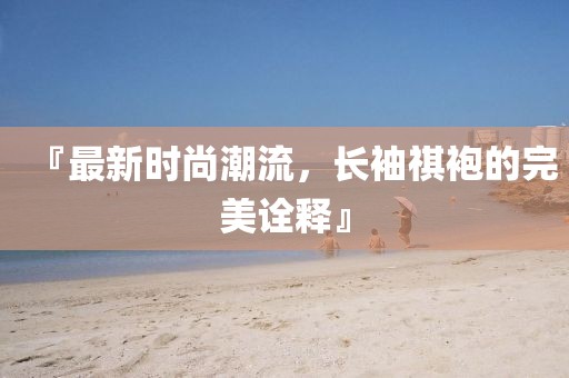 『最新時尚潮流，長袖祺袍的完美詮釋』