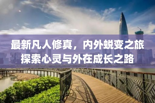 最新凡人修真，內(nèi)外蛻變之旅探索心靈與外在成長之路