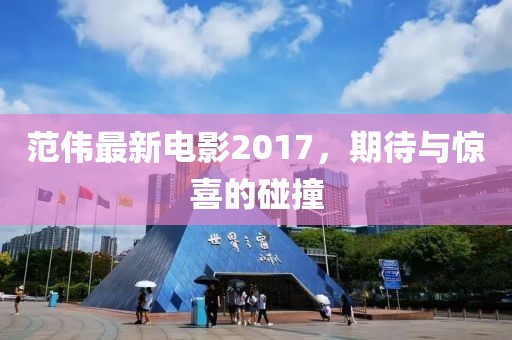 范偉最新電影2017，期待與驚喜的碰撞