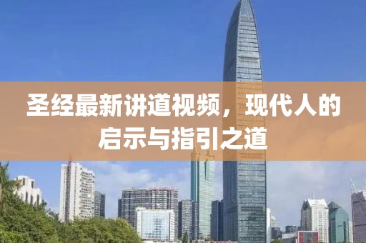 圣經(jīng)最新講道視頻，現(xiàn)代人的啟示與指引之道