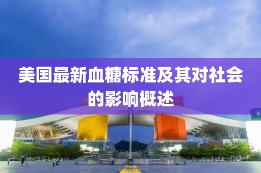 美國(guó)最新血糖標(biāo)準(zhǔn)及其對(duì)社會(huì)的影響概述