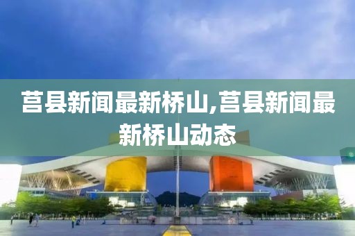 莒縣新聞最新橋山,莒縣新聞最新橋山動態(tài)