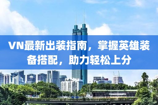 VN最新出裝指南，掌握英雄裝備搭配，助力輕松上分