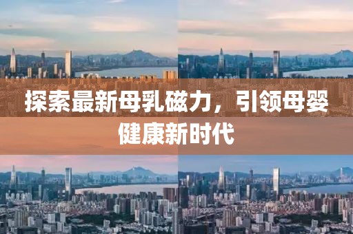 探索最新母乳磁力，引領(lǐng)母嬰健康新時(shí)代