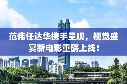 范偉任達(dá)華攜手呈現(xiàn)，視覺盛宴新電影重磅上線！
