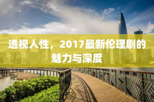 透視人性，2017最新倫理劇的魅力與深度