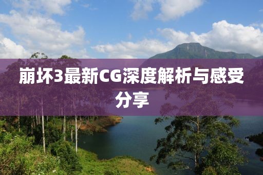 崩壞3最新CG深度解析與感受分享