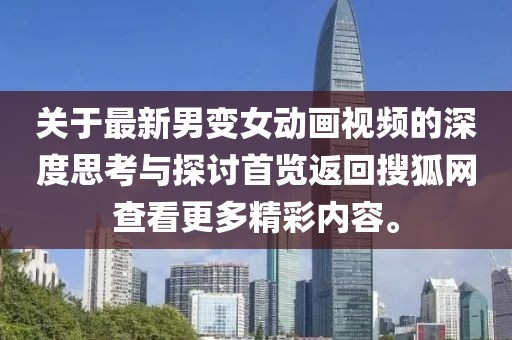 關(guān)于最新男變女動(dòng)畫視頻的深度思考與探討首覽返回搜狐網(wǎng)查看更多精彩內(nèi)容。