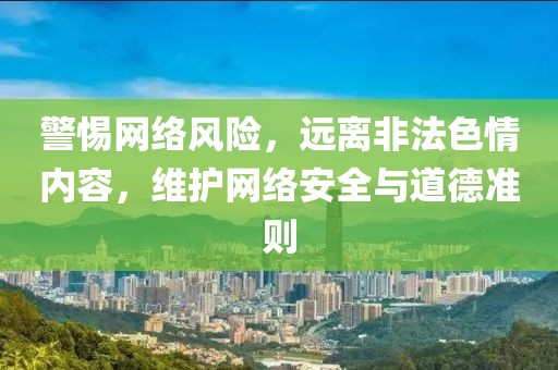 警惕網絡風險，遠離非法色情內容，維護網絡安全與道德準則