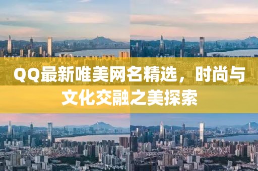 QQ最新唯美網(wǎng)名精選，時(shí)尚與文化交融之美探索