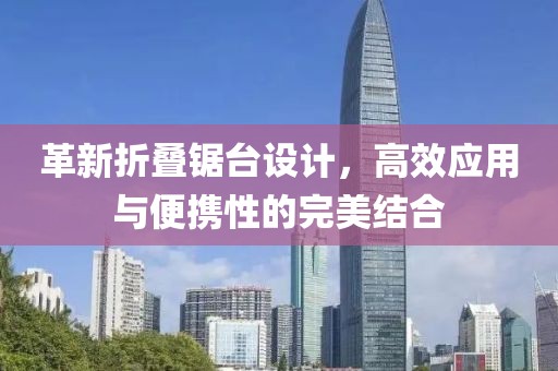 革新折疊鋸臺(tái)設(shè)計(jì)，高效應(yīng)用與便攜性的完美結(jié)合