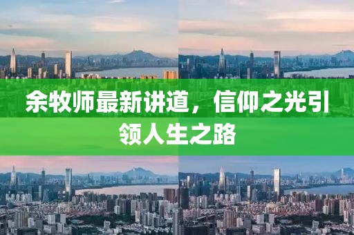 余牧師最新講道，信仰之光引領(lǐng)人生之路