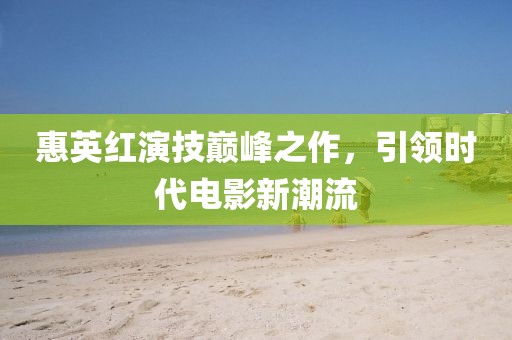 惠英紅演技巔峰之作，引領時代電影新潮流