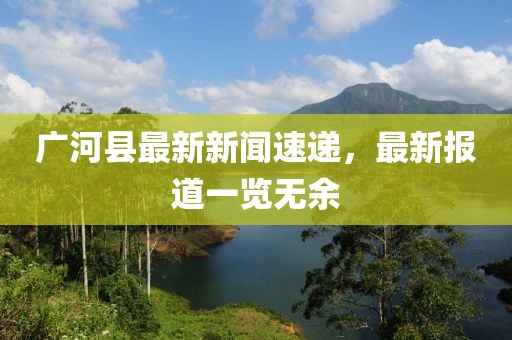 廣河縣最新新聞速遞，最新報道一覽無余