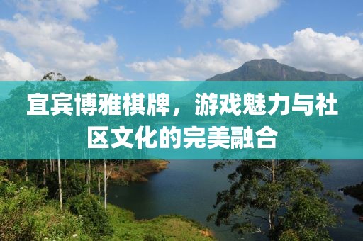 宜賓博雅棋牌，游戲魅力與社區(qū)文化的完美融合