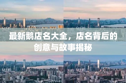 最新鵝店名大全，店名背后的創(chuàng)意與故事揭秘