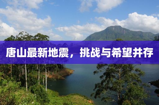 唐山最新地震，挑戰(zhàn)與希望并存