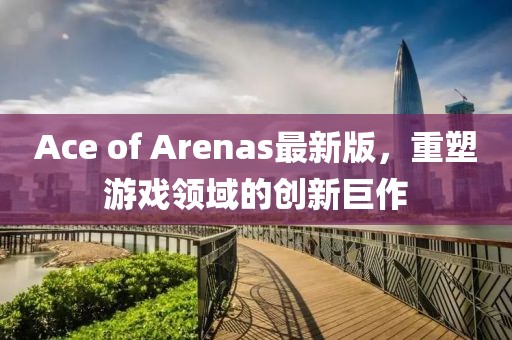 Ace of Arenas最新版，重塑游戲領(lǐng)域的創(chuàng)新巨作