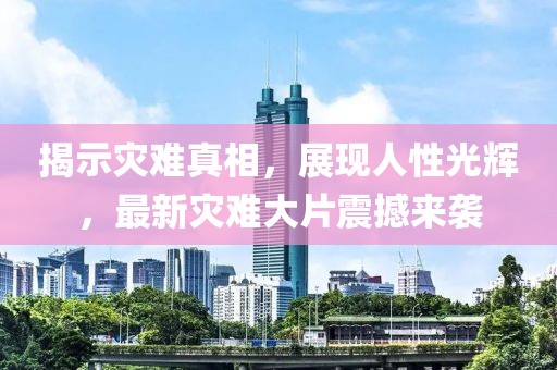 揭示災難真相，展現(xiàn)人性光輝，最新災難大片震撼來襲