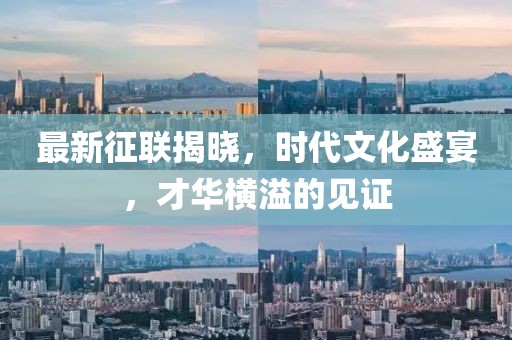 最新征聯(lián)揭曉，時代文化盛宴，才華橫溢的見證