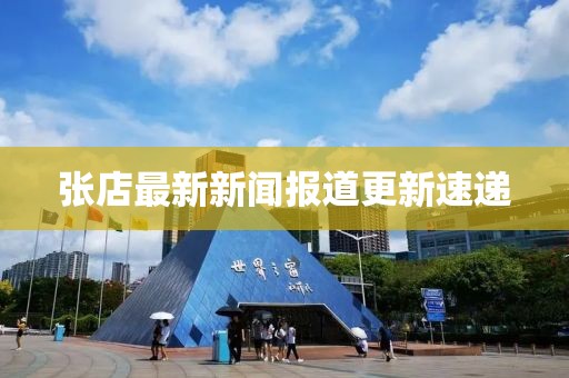 張店最新新聞報道更新速遞