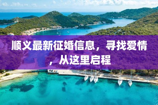 順義最新征婚信息，尋找愛(ài)情，從這里啟程