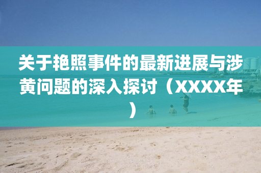 關(guān)于艷照事件的最新進(jìn)展與涉黃問(wèn)題的深入探討（XXXX年）